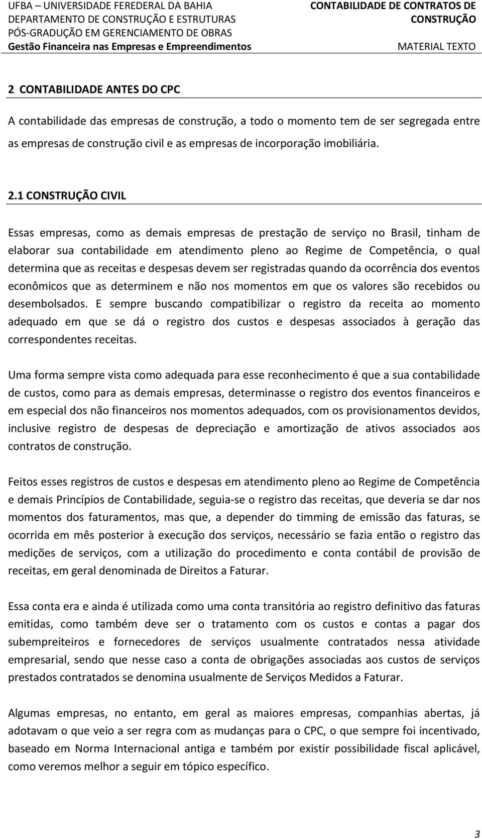 1 CIVIL Essas empresas, como as demais empresas de prestação de serviço no Brasil, tinham de elaborar sua contabilidade em atendimento pleno ao Regime de Competência, o qual determina que as receitas