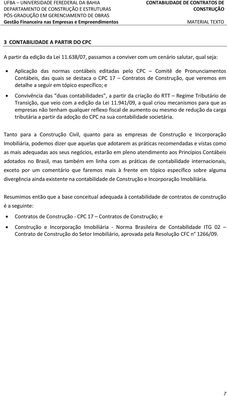 Construção, que veremos em detalhe a seguir em tópico específico; e Convivência das duas contabilidades, a partir da criação do RTT Regime Tributário de Transição, que veio com a edição da Lei 11.