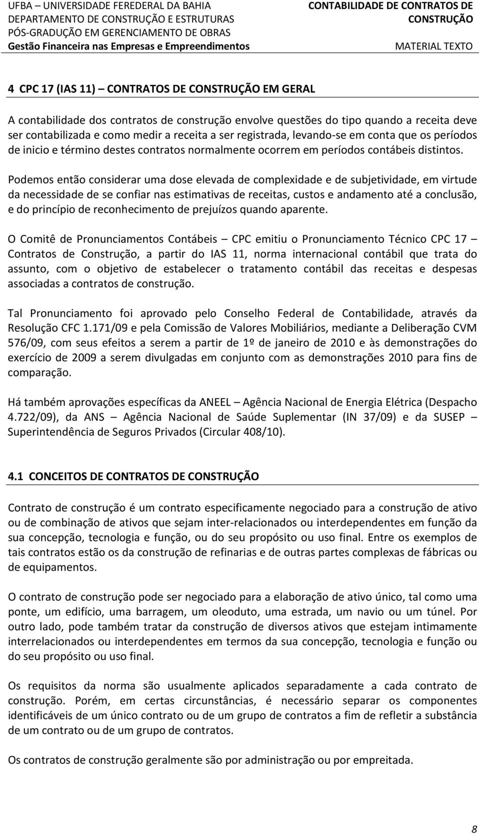 Podemos então considerar uma dose elevada de complexidade e de subjetividade, em virtude da necessidade de se confiar nas estimativas de receitas, custos e andamento até a conclusão, e do princípio