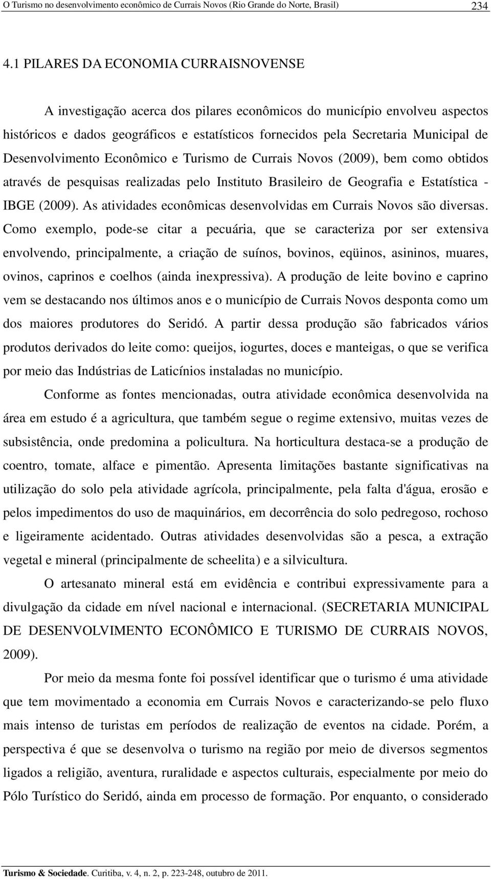 Desenvolvimento Econômico e Turismo de Currais Novos (2009), bem como obtidos através de pesquisas realizadas pelo Instituto Brasileiro de Geografia e Estatística - IBGE (2009).