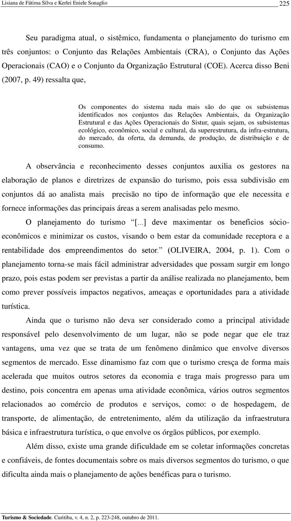 49) ressalta que, Os componentes do sistema nada mais são do que os subsistemas identificados nos conjuntos das Relações Ambientais, da Organização Estrutural e das Ações Operacionais do Sistur,