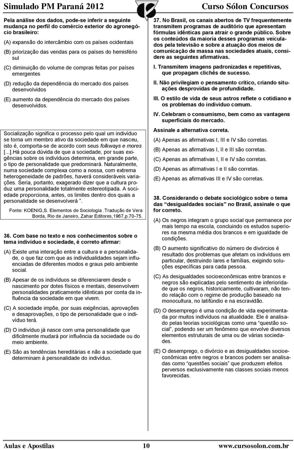 dos países desenvolvidos. Socialização significa o processo pelo qual um indivíduo se torna um membro ativo da sociedade em que nasceu, isto é, comporta-se de acordo com seus folkways e mores [...].