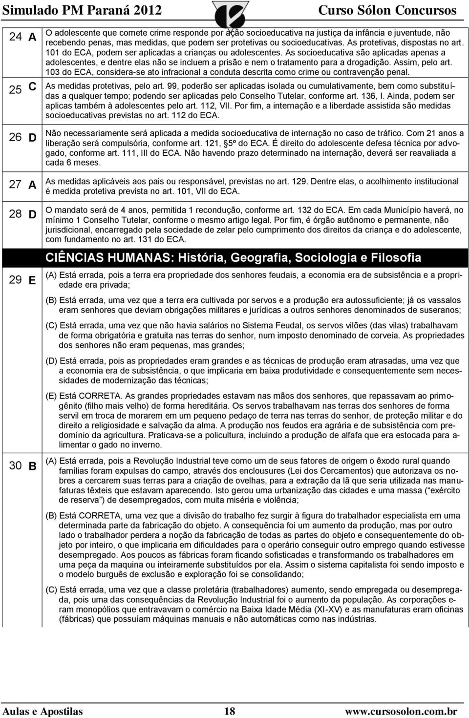 As socioeducativa são aplicadas apenas a adolescentes, e dentre elas não se incluem a prisão e nem o tratamento para a drogadição. Assim, pelo art.