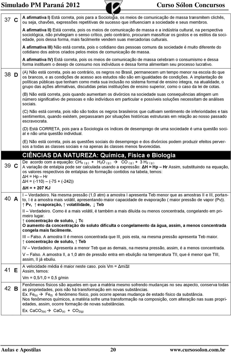 A afirmativa II) Está correta, pois os meios de comunicação de massa e a indústria cultural, na perspectiva sociológica, não privilegiam o senso crítico, pelo contrário, procuram massificar os gostos