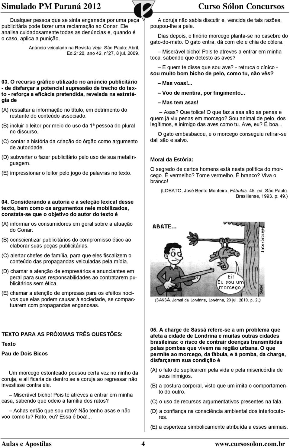 O recurso gráfico utilizado no anúncio publicitário - de disfarçar a potencial supressão de trecho do texto - reforça a eficácia pretendida, revelada na estratégia de (A) ressaltar a informação no