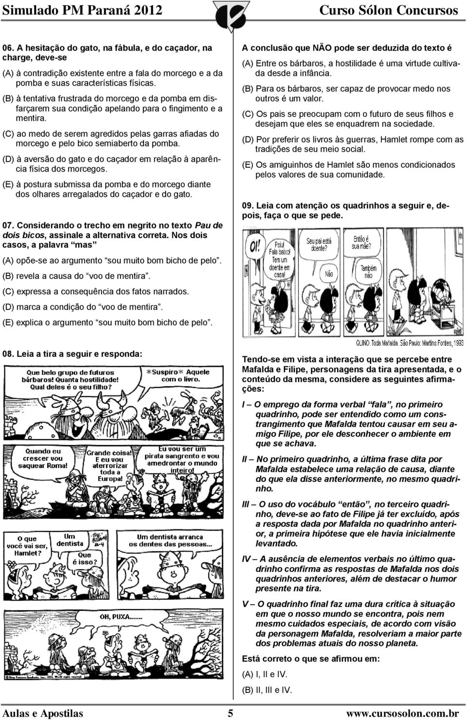 (C) ao medo de serem agredidos pelas garras afiadas do morcego e pelo bico semiaberto da pomba. (D) à aversão do gato e do caçador em relação à aparência física dos morcegos.