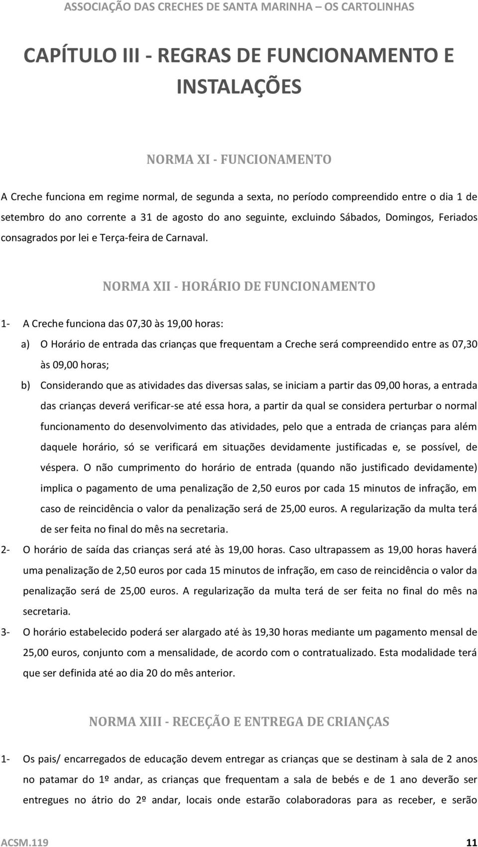 NORMA XII - HORÁRIO DE FUNCIONAMENTO 1- A Creche funciona das 07,30 às 19,00 horas: a) O Horário de entrada das crianças que frequentam a Creche será compreendido entre as 07,30 às 09,00 horas; b)