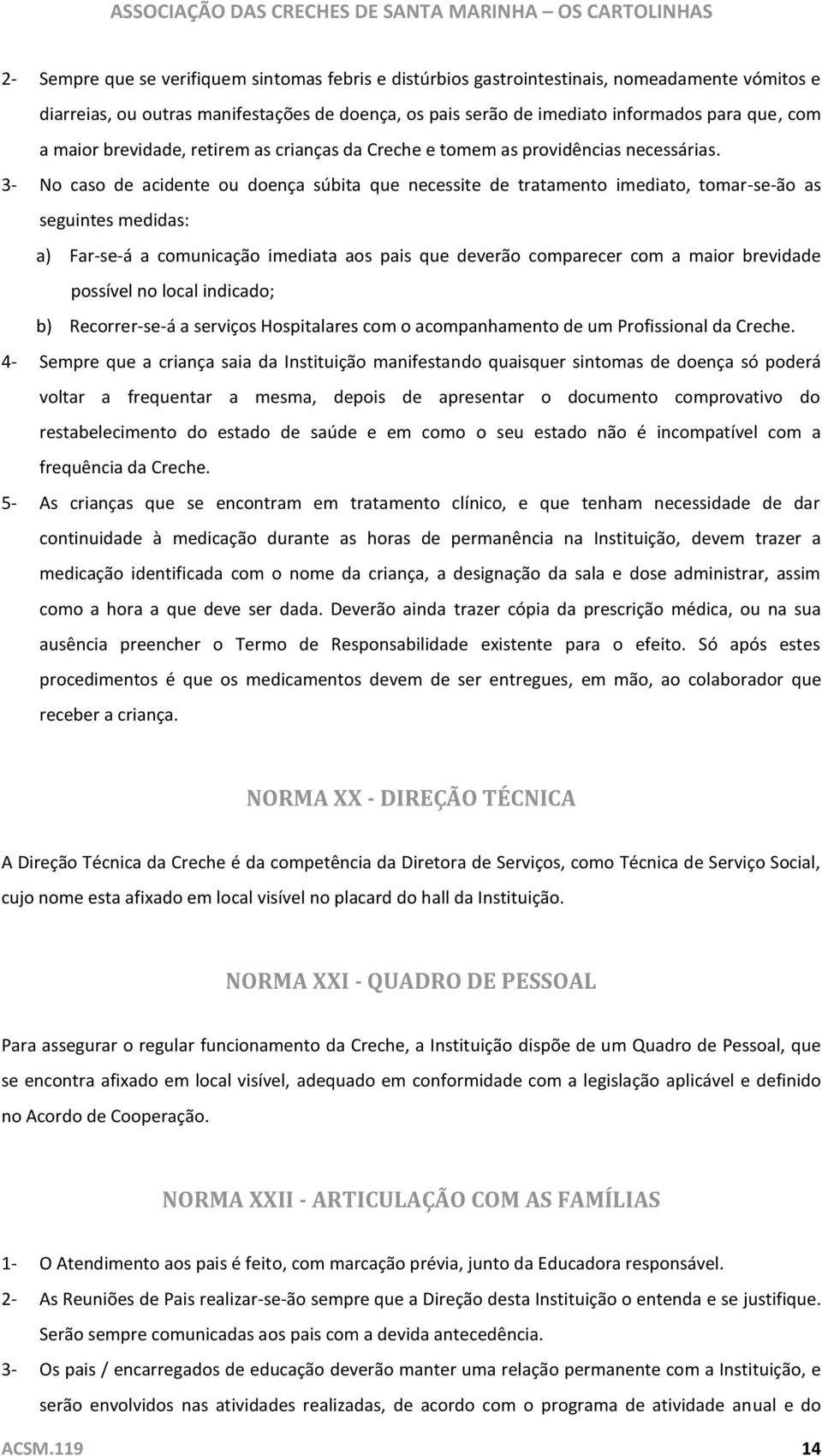 3- No caso de acidente ou doença súbita que necessite de tratamento imediato, tomar-se-ão as seguintes medidas: a) Far-se-á a comunicação imediata aos pais que deverão comparecer com a maior