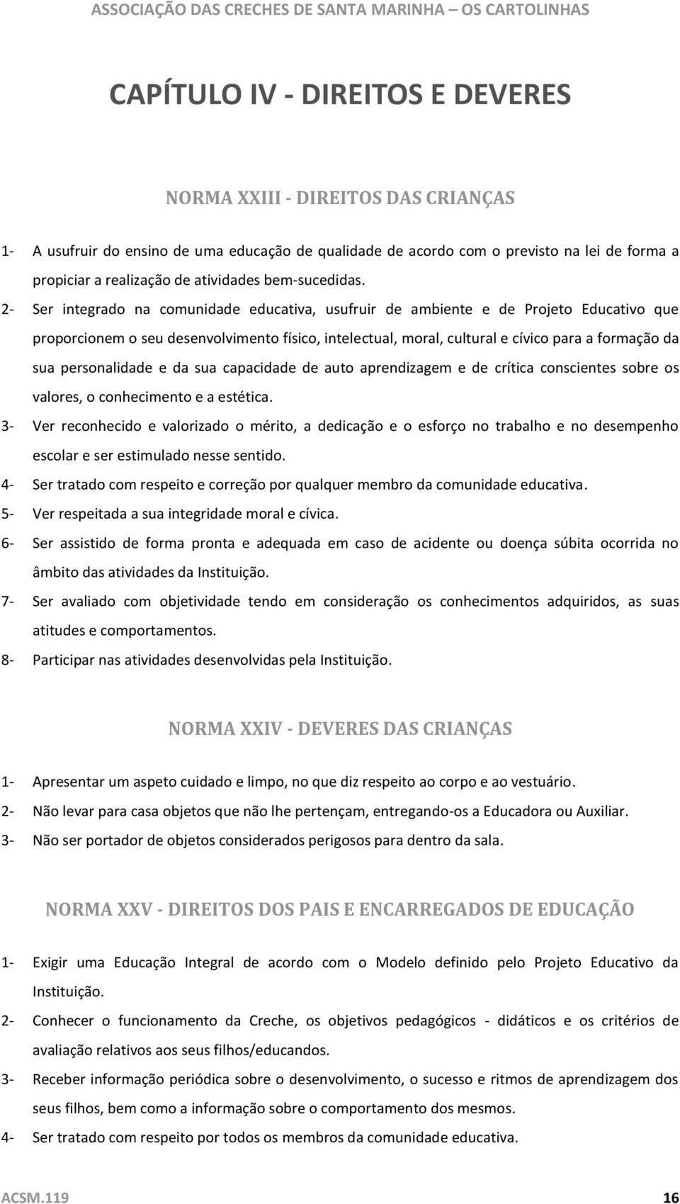 2- Ser integrado na comunidade educativa, usufruir de ambiente e de Projeto Educativo que proporcionem o seu desenvolvimento físico, intelectual, moral, cultural e cívico para a formação da sua