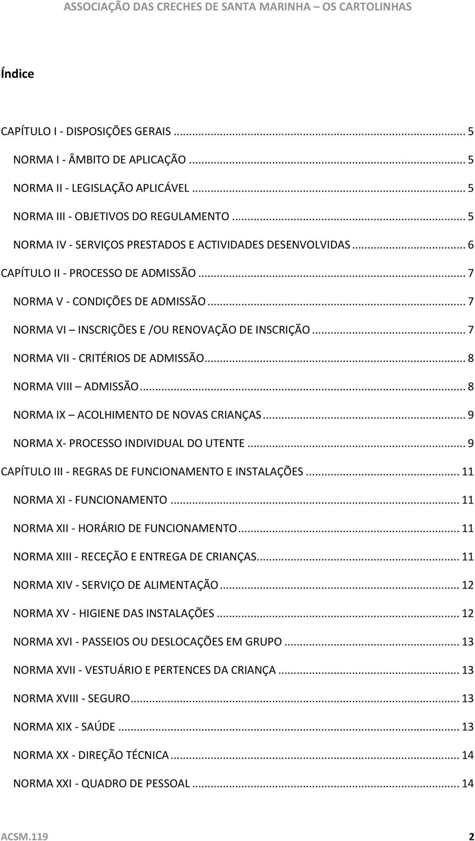 .. 7 NORMA VII - CRITÉRIOS DE ADMISSÃO... 8 NORMA VIII ADMISSÃO... 8 NORMA IX ACOLHIMENTO DE NOVAS CRIANÇAS... 9 NORMA X- PROCESSO INDIVIDUAL DO UTENTE.