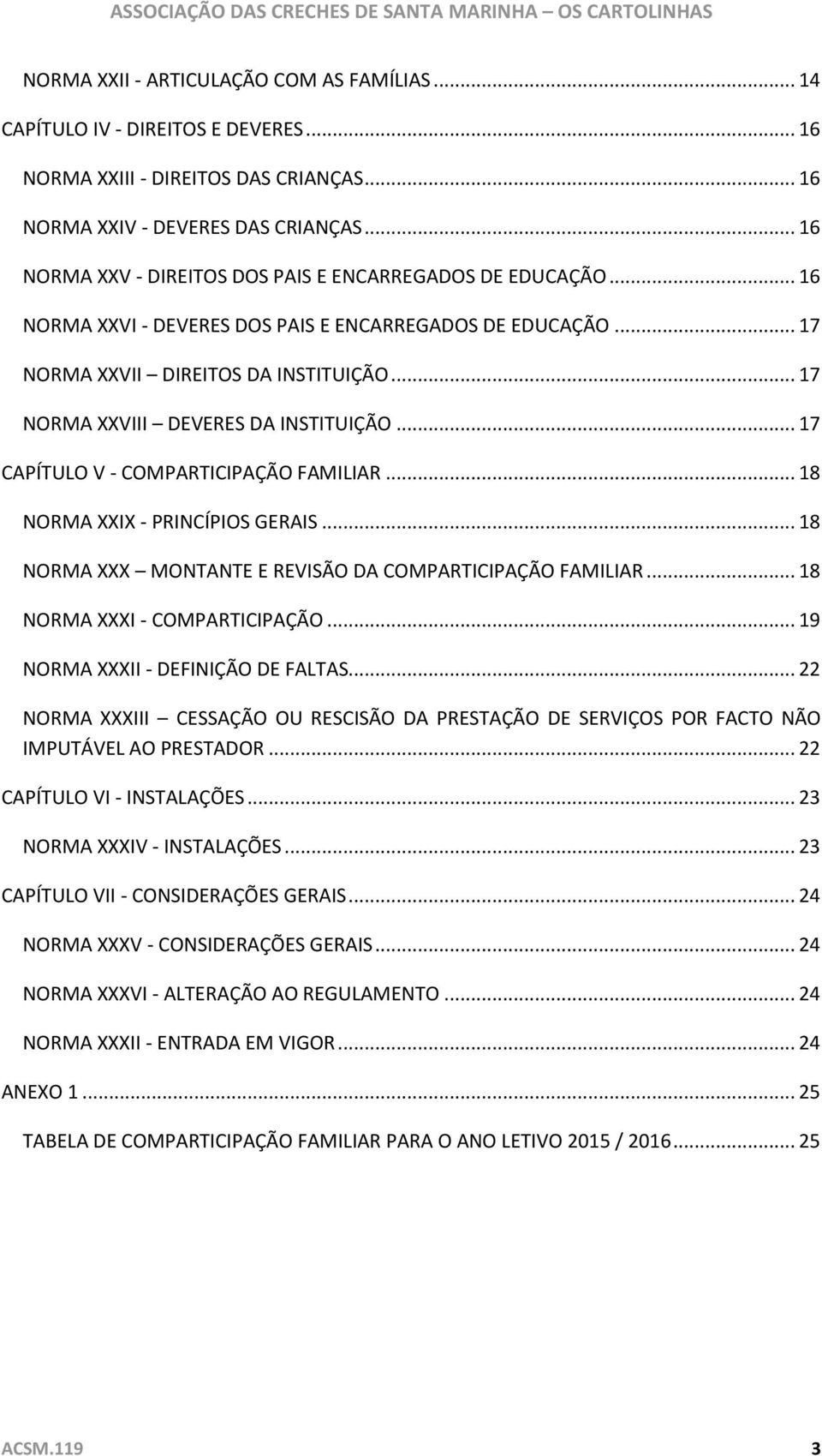 .. 17 NORMA XXVIII DEVERES DA INSTITUIÇÃO... 17 CAPÍTULO V - COMPARTICIPAÇÃO FAMILIAR... 18 NORMA XXIX - PRINCÍPIOS GERAIS... 18 NORMA XXX MONTANTE E REVISÃO DA COMPARTICIPAÇÃO FAMILIAR.