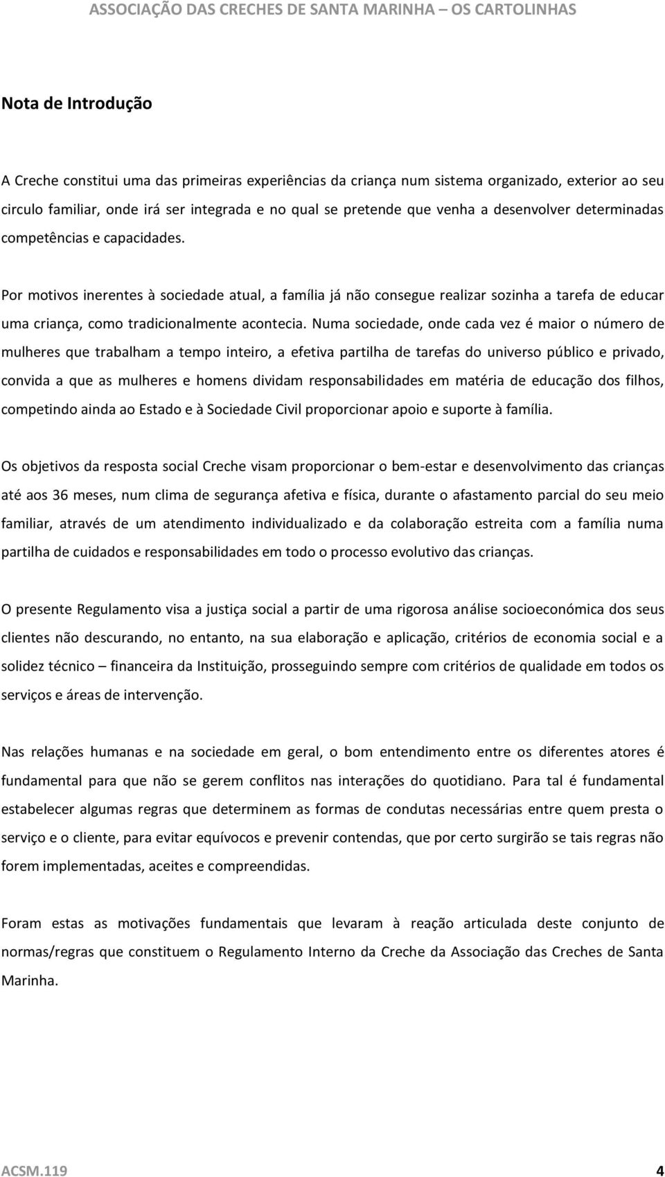 Por motivos inerentes à sociedade atual, a família já não consegue realizar sozinha a tarefa de educar uma criança, como tradicionalmente acontecia.