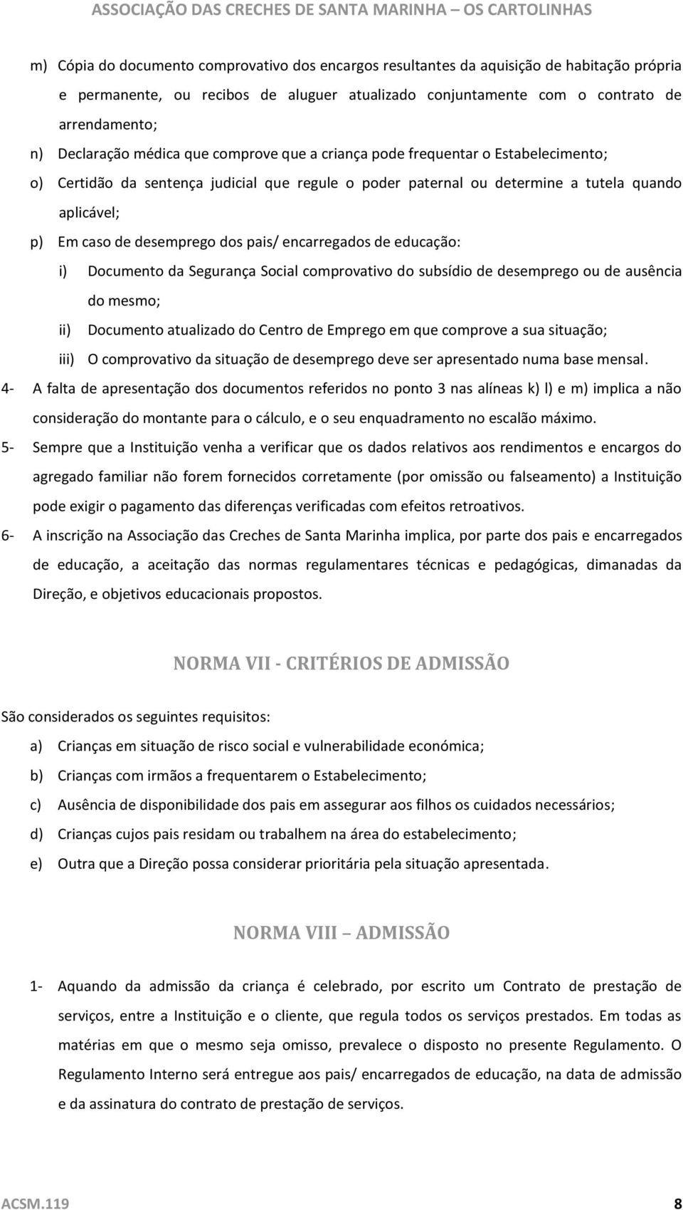 desemprego dos pais/ encarregados de educação: i) Documento da Segurança Social comprovativo do subsídio de desemprego ou de ausência do mesmo; ii) Documento atualizado do Centro de Emprego em que