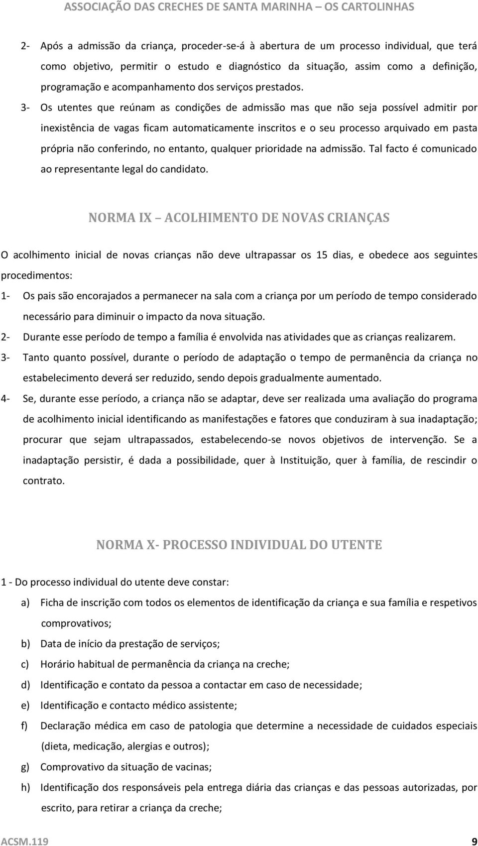 3- Os utentes que reúnam as condições de admissão mas que não seja possível admitir por inexistência de vagas ficam automaticamente inscritos e o seu processo arquivado em pasta própria não