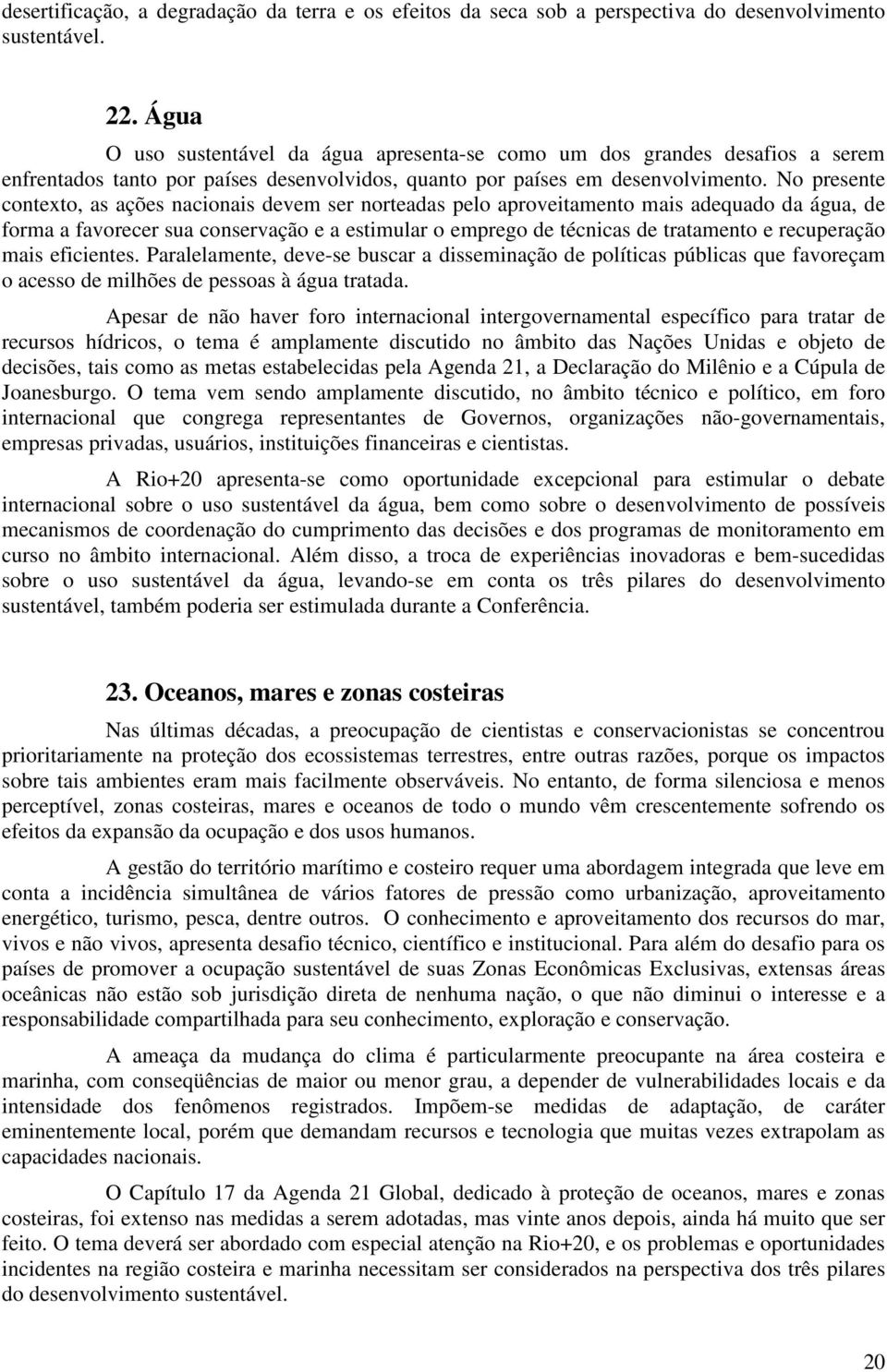 No presente contexto, as ações nacionais devem ser norteadas pelo aproveitamento mais adequado da água, de forma a favorecer sua conservação e a estimular o emprego de técnicas de tratamento e