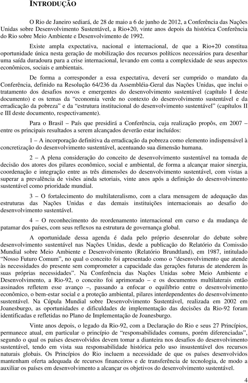 Existe ampla expectativa, nacional e internacional, de que a Rio+20 constitua oportunidade única nesta geração de mobilização dos recursos políticos necessários para desenhar uma saída duradoura para