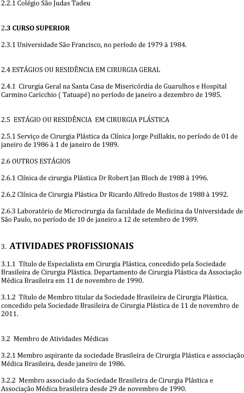 5.1 Serviço de Cirurgia Plástica da Clínica Jorge Psillakis, no período de 01 de janeiro de 1986 à 1 de janeiro de 1989. 2.6 OUTROS ESTÁGIOS 2.6.1 Clínica de cirurgia Plástica Dr Robert Jan Bloch de 1988 à 1996.