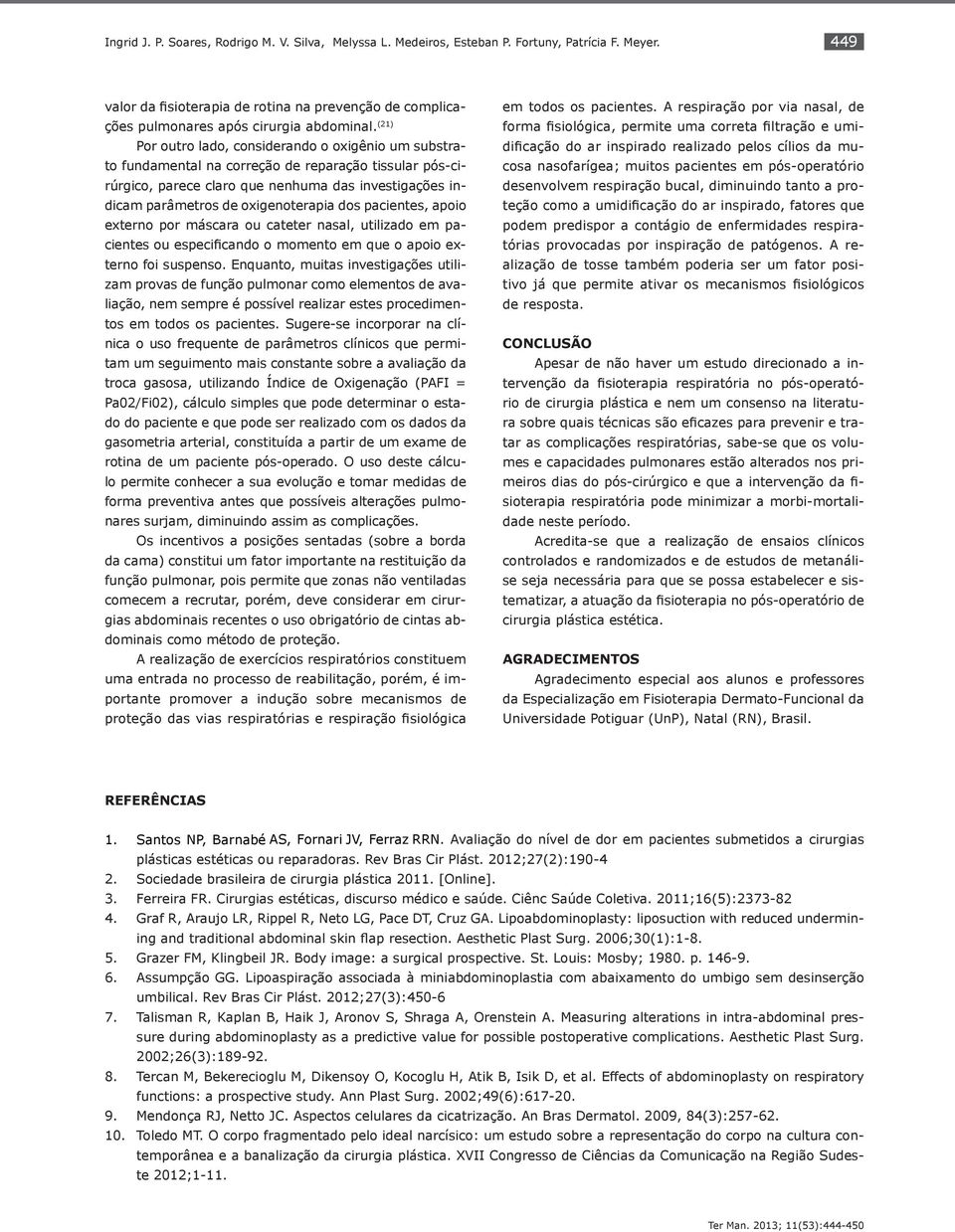 (21) Por outro lado, considerando o oxigênio um substrato fundamental na correção de reparação tissular pós-cirúrgico, parece claro que nenhuma das investigações indicam parâmetros de oxigenoterapia