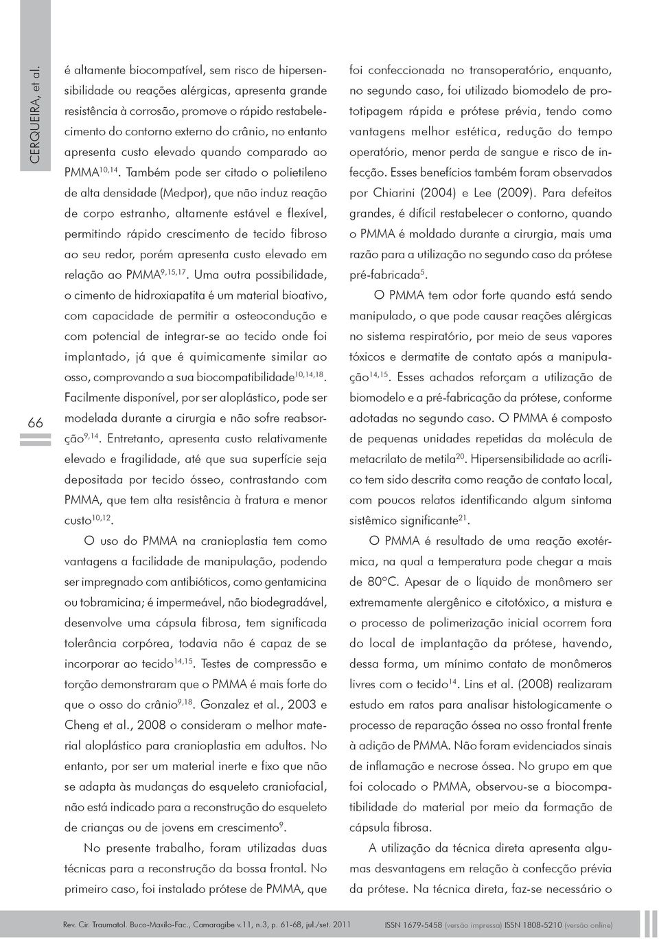 Também pode ser citado o polietileno de alta densidade (Medpor), que não induz reação de corpo estranho, altamente estável e flexível, permitindo rápido crescimento de tecido fibroso ao seu redor,