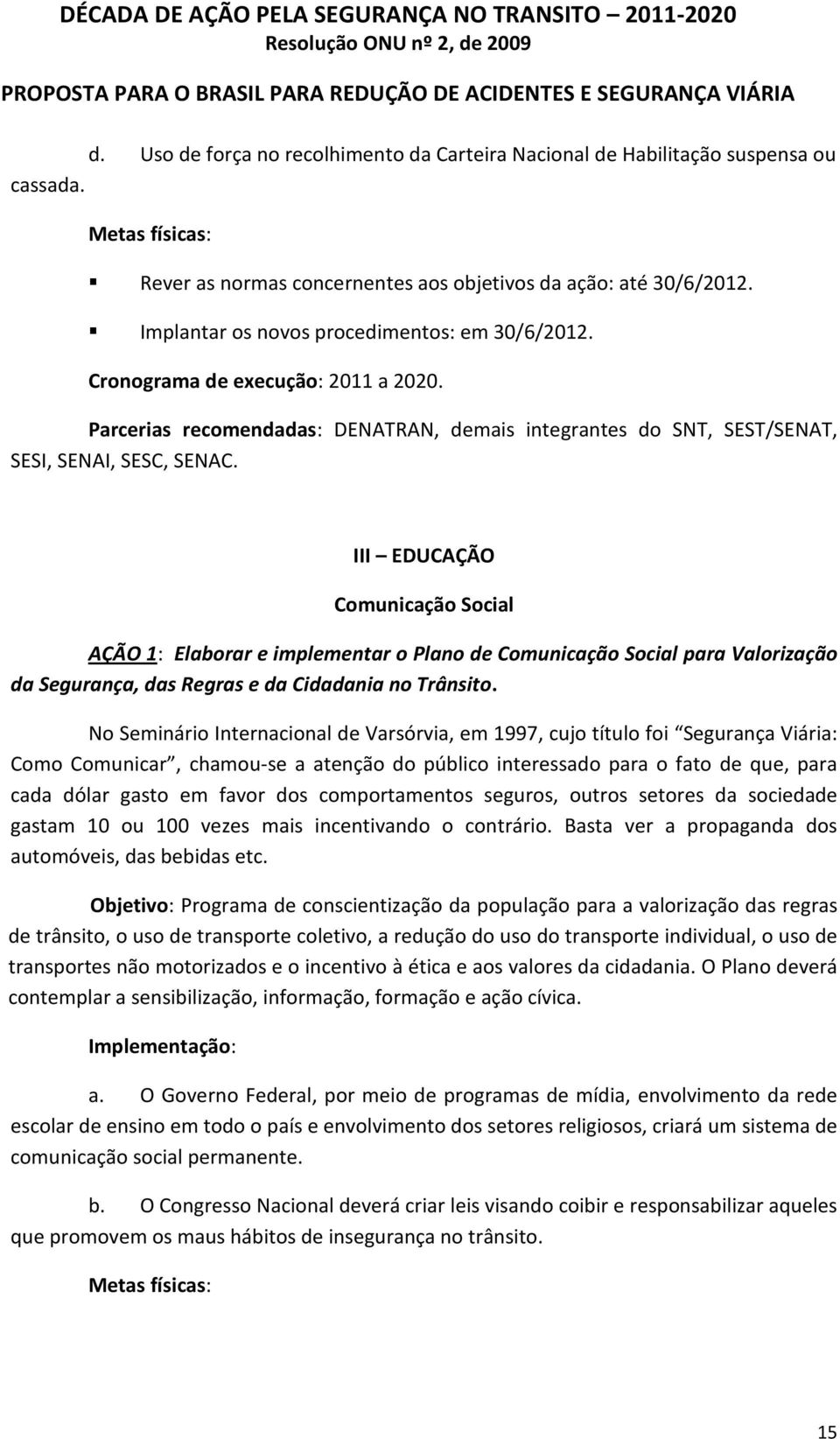 III EDUCAÇÃO Comunicação Social AÇÃO 1: Elaborar e implementar o Plano de Comunicação Social para Valorização da Segurança, das Regras e da Cidadania no Trânsito.