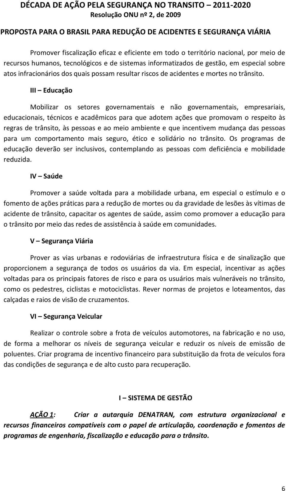 III Educação Mobilizar os setores governamentais e não governamentais, empresariais, educacionais, técnicos e acadêmicos para que adotem ações que promovam o respeito às regras de trânsito, às