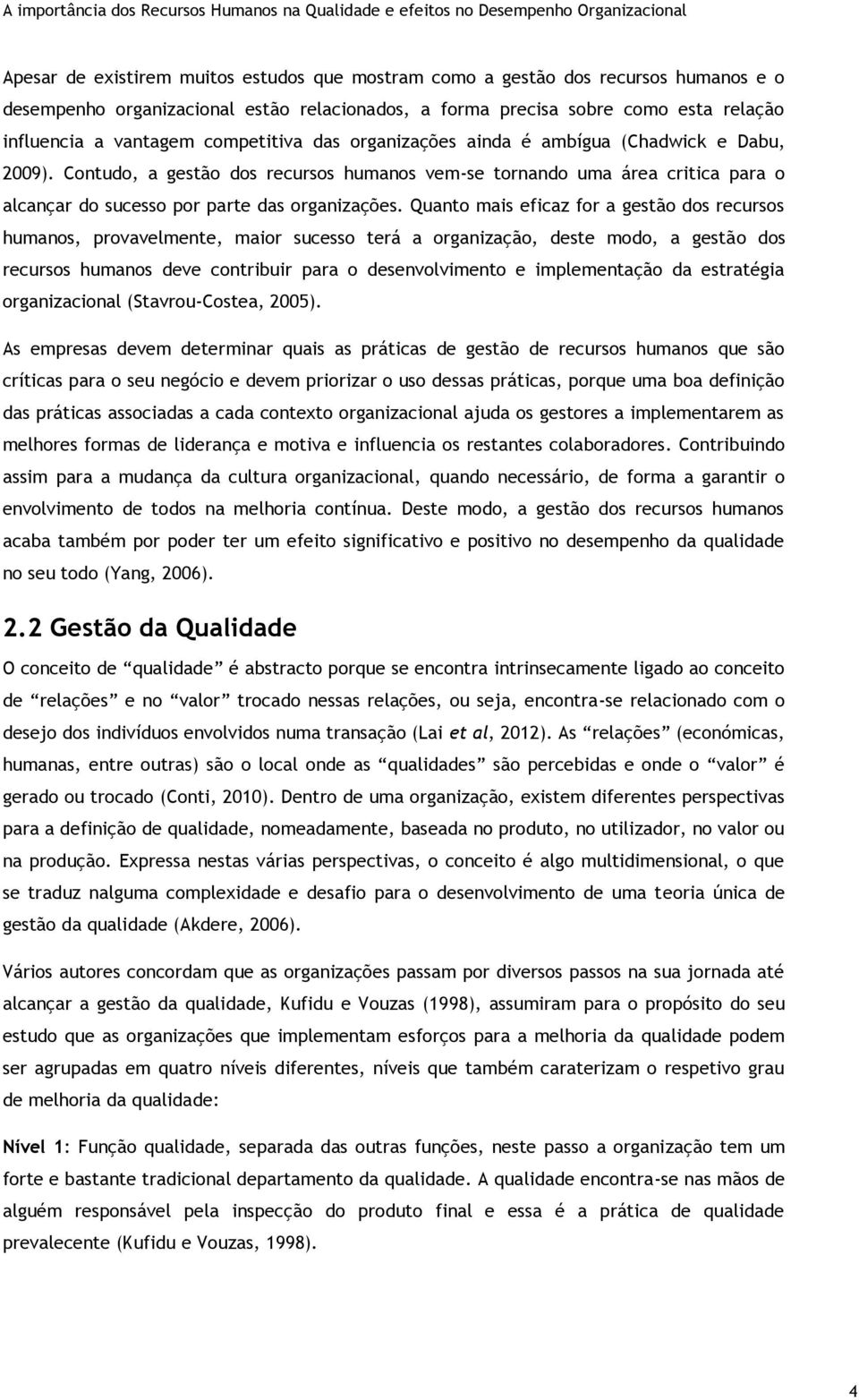 Quanto mais eficaz for a gestão dos recursos humanos, provavelmente, maior sucesso terá a organização, deste modo, a gestão dos recursos humanos deve contribuir para o desenvolvimento e implementação