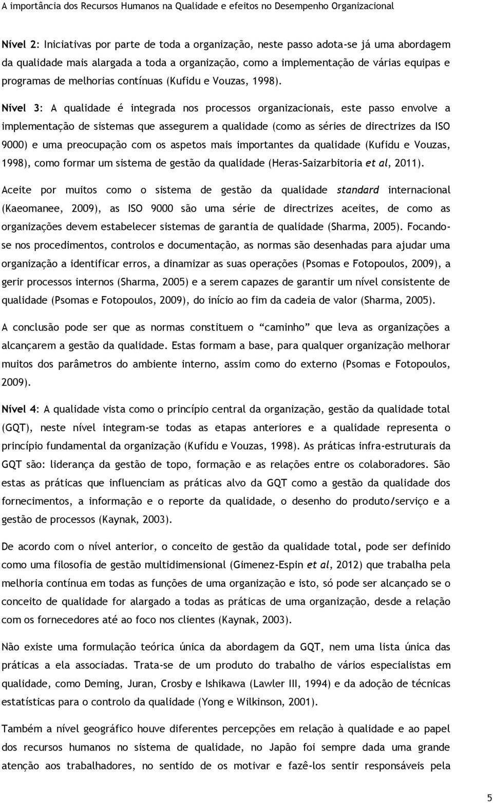 Nível 3: A qualidade é integrada nos processos organizacionais, este passo envolve a implementação de sistemas que assegurem a qualidade (como as séries de directrizes da ISO 9000) e uma preocupação