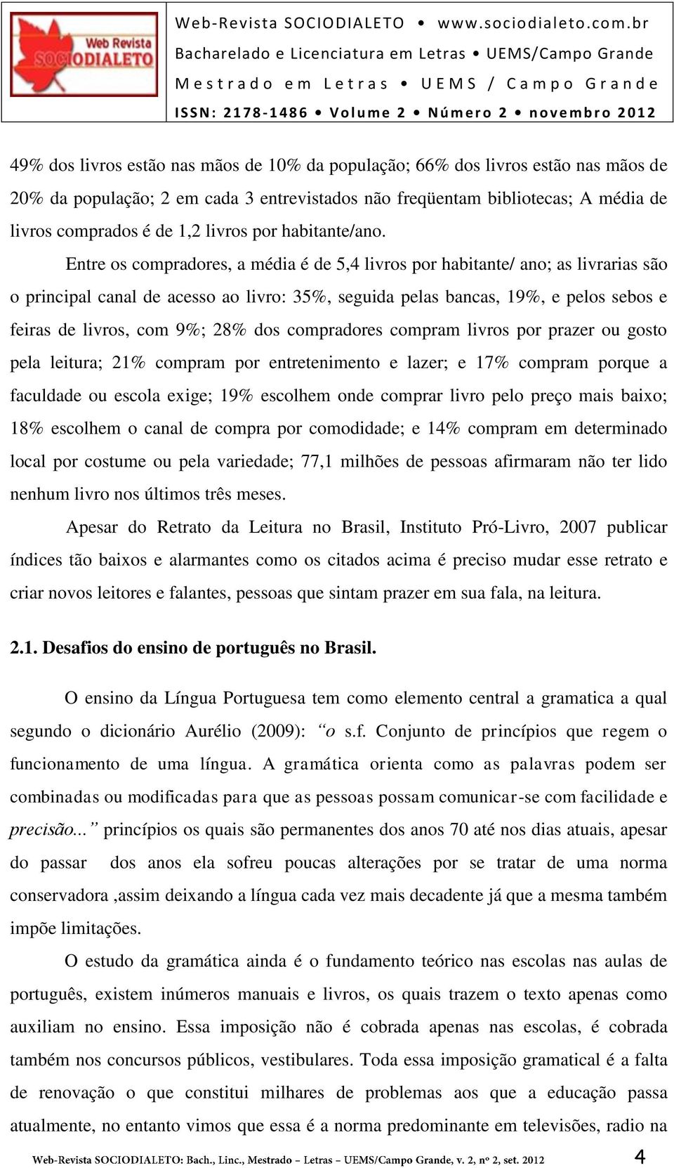 Entre os compradores, a média é de 5,4 livros por habitante/ ano; as livrarias são o principal canal de acesso ao livro: 35%, seguida pelas bancas, 19%, e pelos sebos e feiras de livros, com 9%; 28%