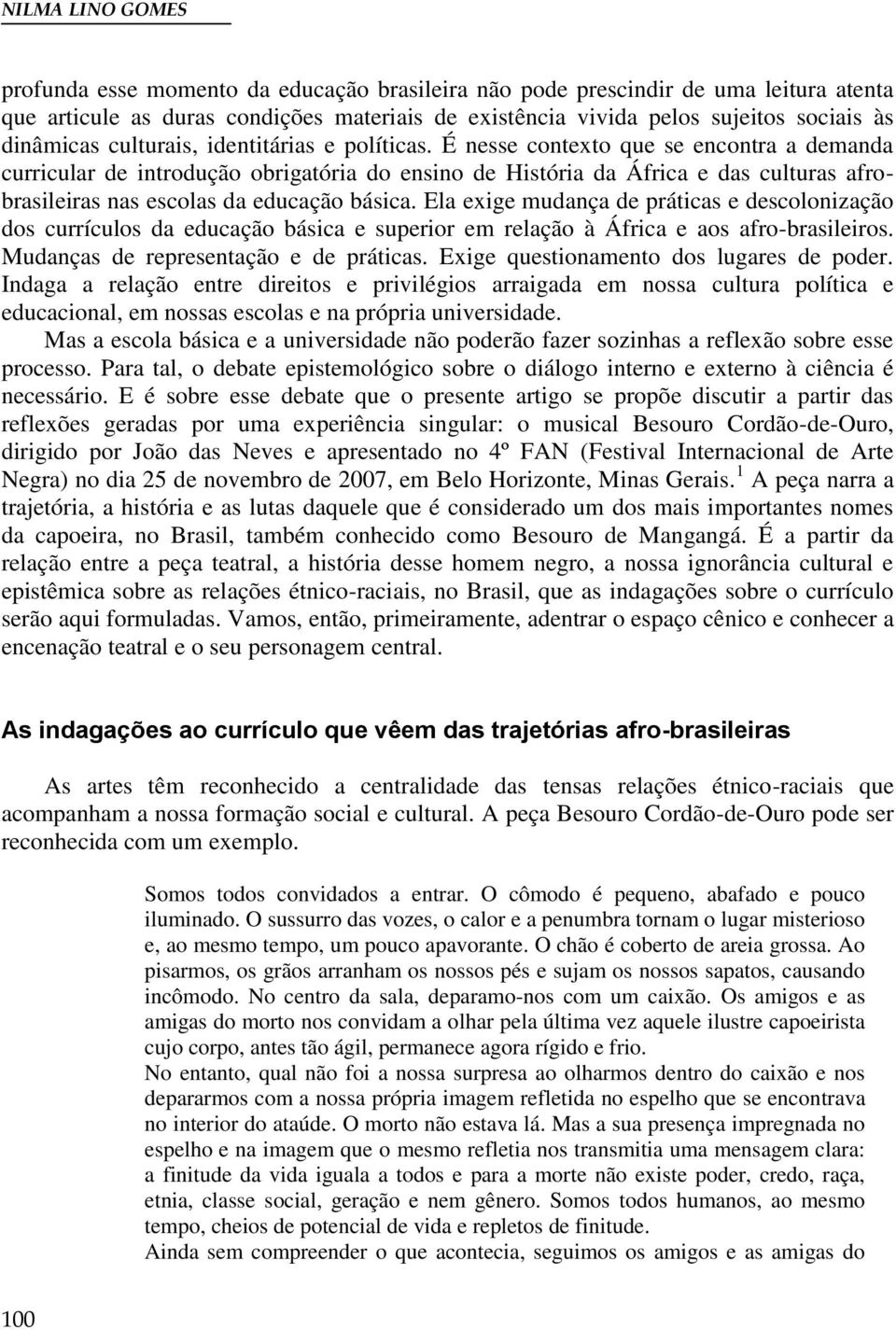 É nesse contexto que se encontra a demanda curricular de introdução obrigatória do ensino de História da África e das culturas afrobrasileiras nas escolas da educação básica.