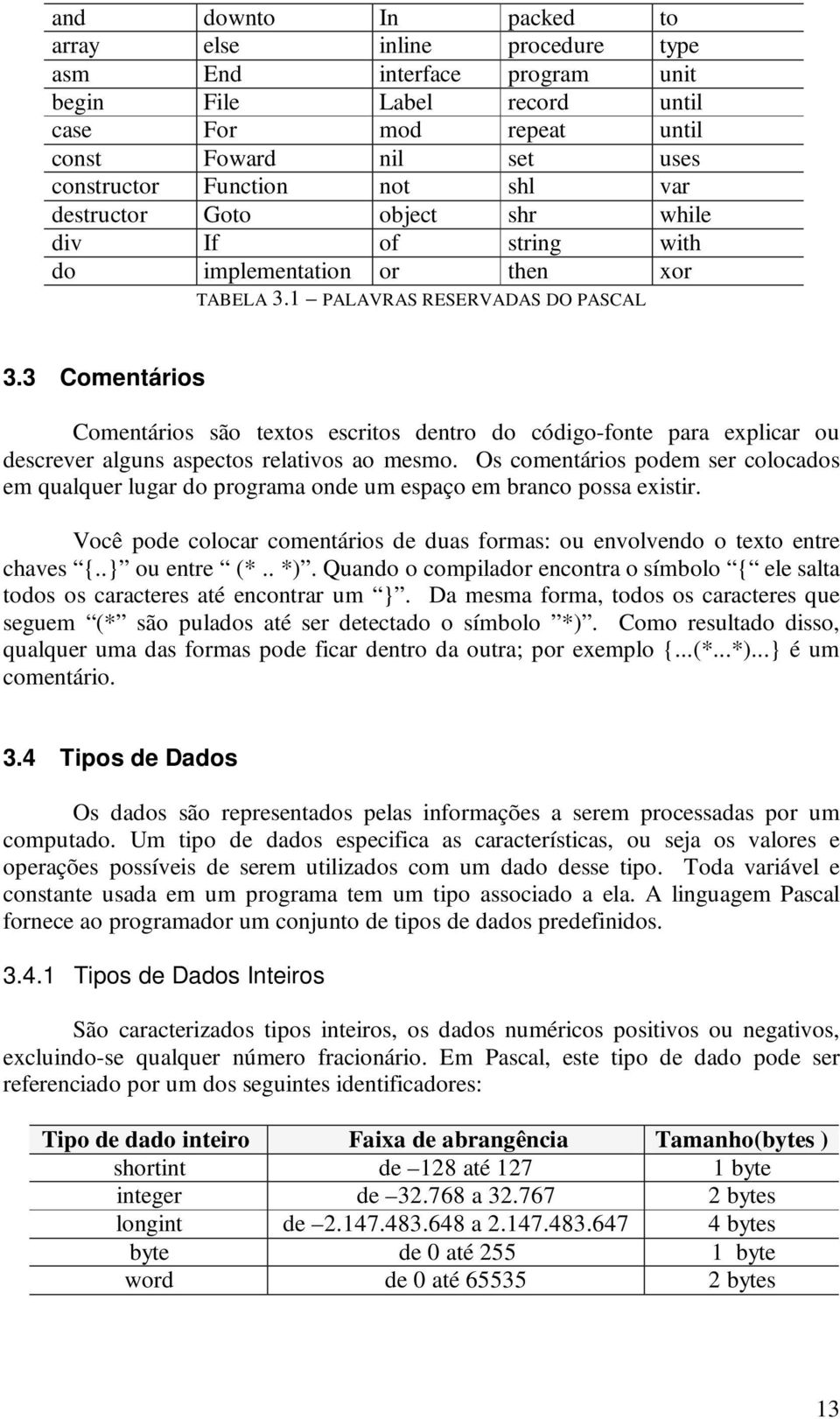 3 Comentários Comentários são textos escritos dentro do código-fonte para explicar ou descrever alguns aspectos relativos ao mesmo.