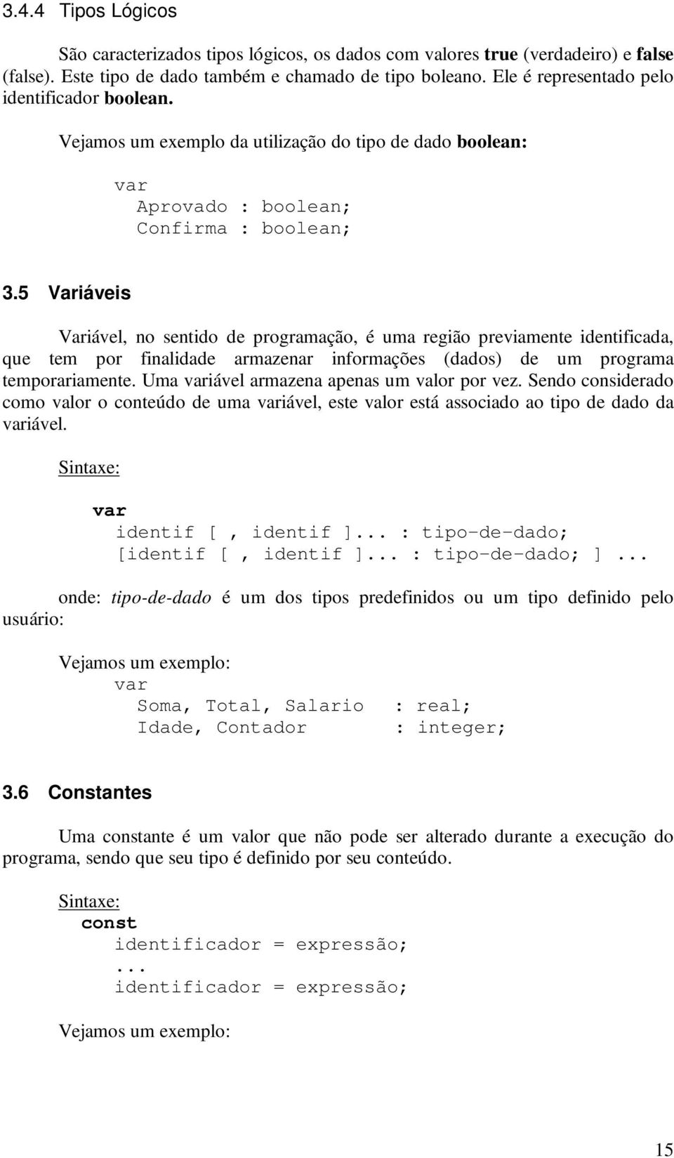 5 Variáveis Variável, no sentido de programação, é uma região previamente identificada, que tem por finalidade armazenar informações (dados) de um programa temporariamente.