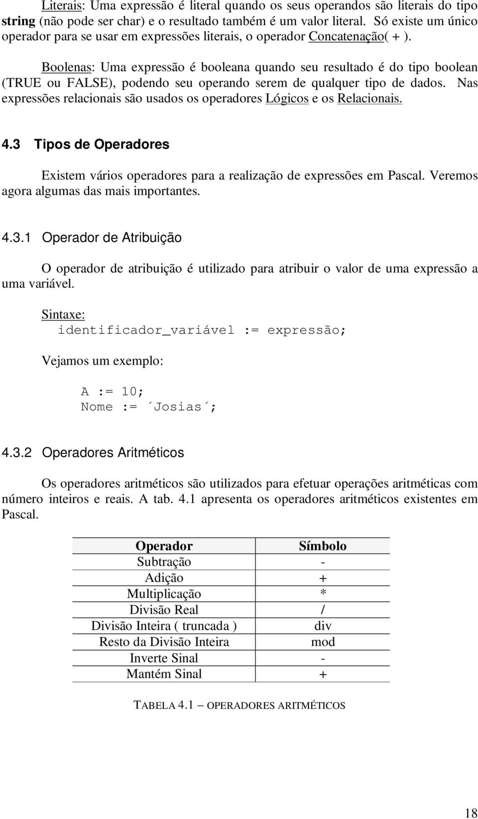 Boolenas: Uma expressão é booleana quando seu resultado é do tipo boolean (TRUE ou FALSE), podendo seu operando serem de qualquer tipo de dados.