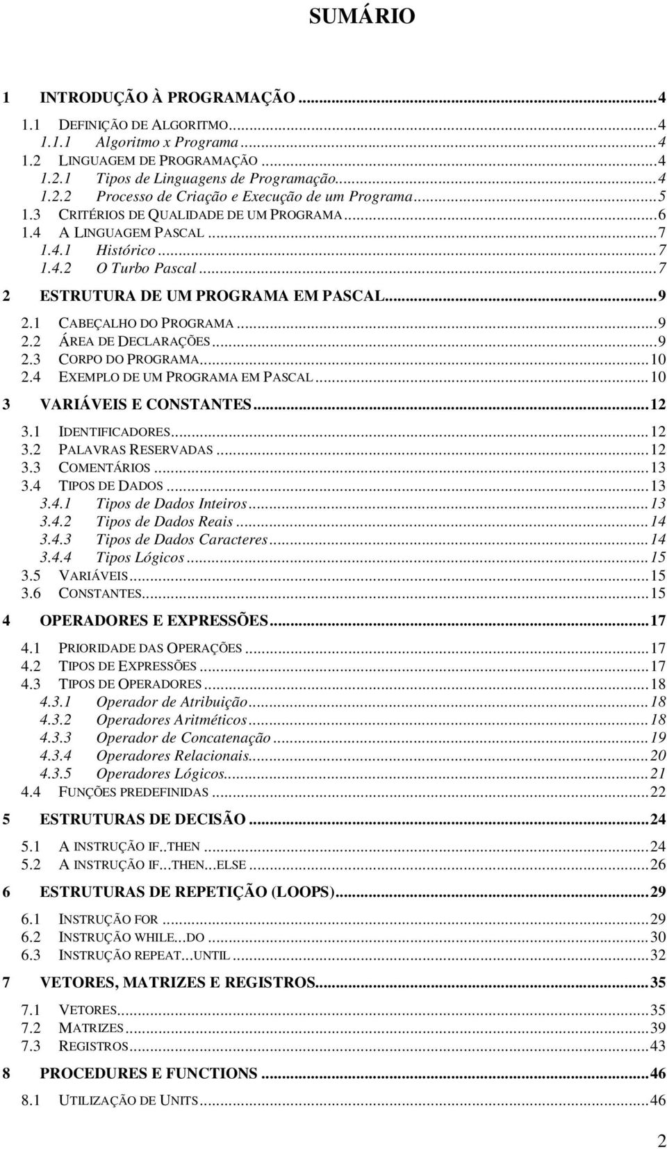 ..9 2.3 CORPO DO PROGRAMA...10 2.4 EXEMPLO DE UM PROGRAMA EM PASCAL...10 3 VARIÁVEIS E CONSTANTES...12 3.1 IDENTIFICADORES...12 3.2 PALAVRAS RESERVADAS...12 3.3 COMENTÁRIOS...13 3.4 TIPOS DE DADOS.