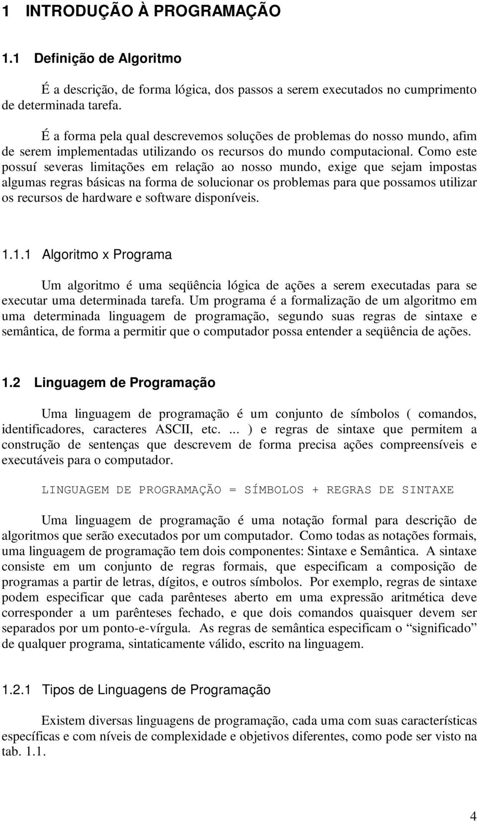 Como este possuí severas limitações em relação ao nosso mundo, exige que sejam impostas algumas regras básicas na forma de solucionar os problemas para que possamos utilizar os recursos de hardware e