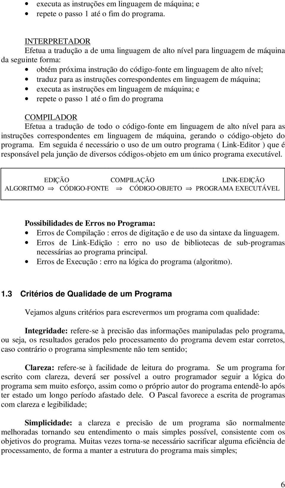 instruções correspondentes em linguagem de máquina; executa as instruções em linguagem de máquina; e repete o passo 1 até o fim do programa COMPILADOR Efetua a tradução de todo o código-fonte em