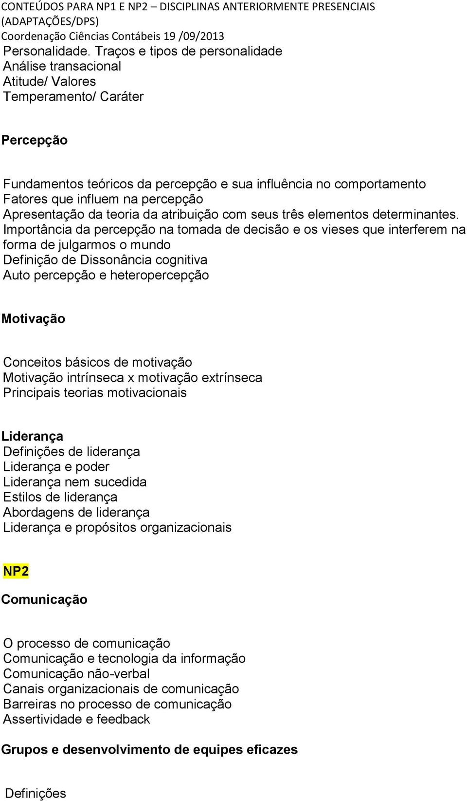 percepção Apresentação da teoria da atribuição com seus três elementos determinantes.