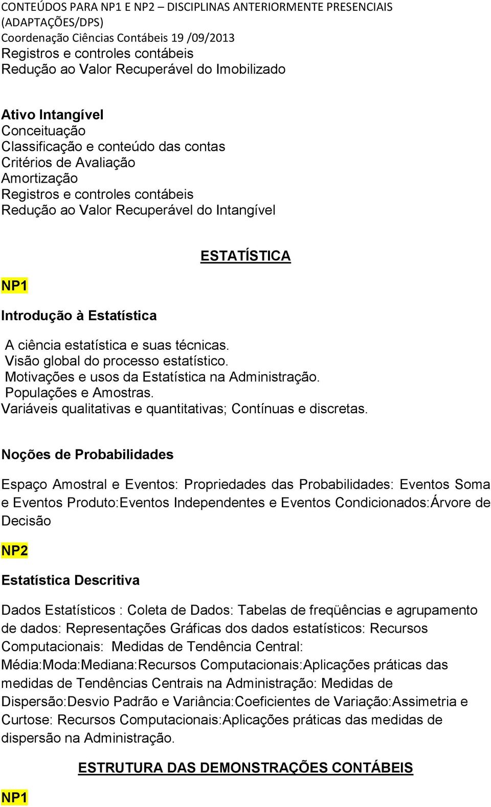 Visão global do processo estatístico. Motivações e usos da Estatística na Administração. Populações e Amostras. Variáveis qualitativas e quantitativas; Contínuas e discretas.