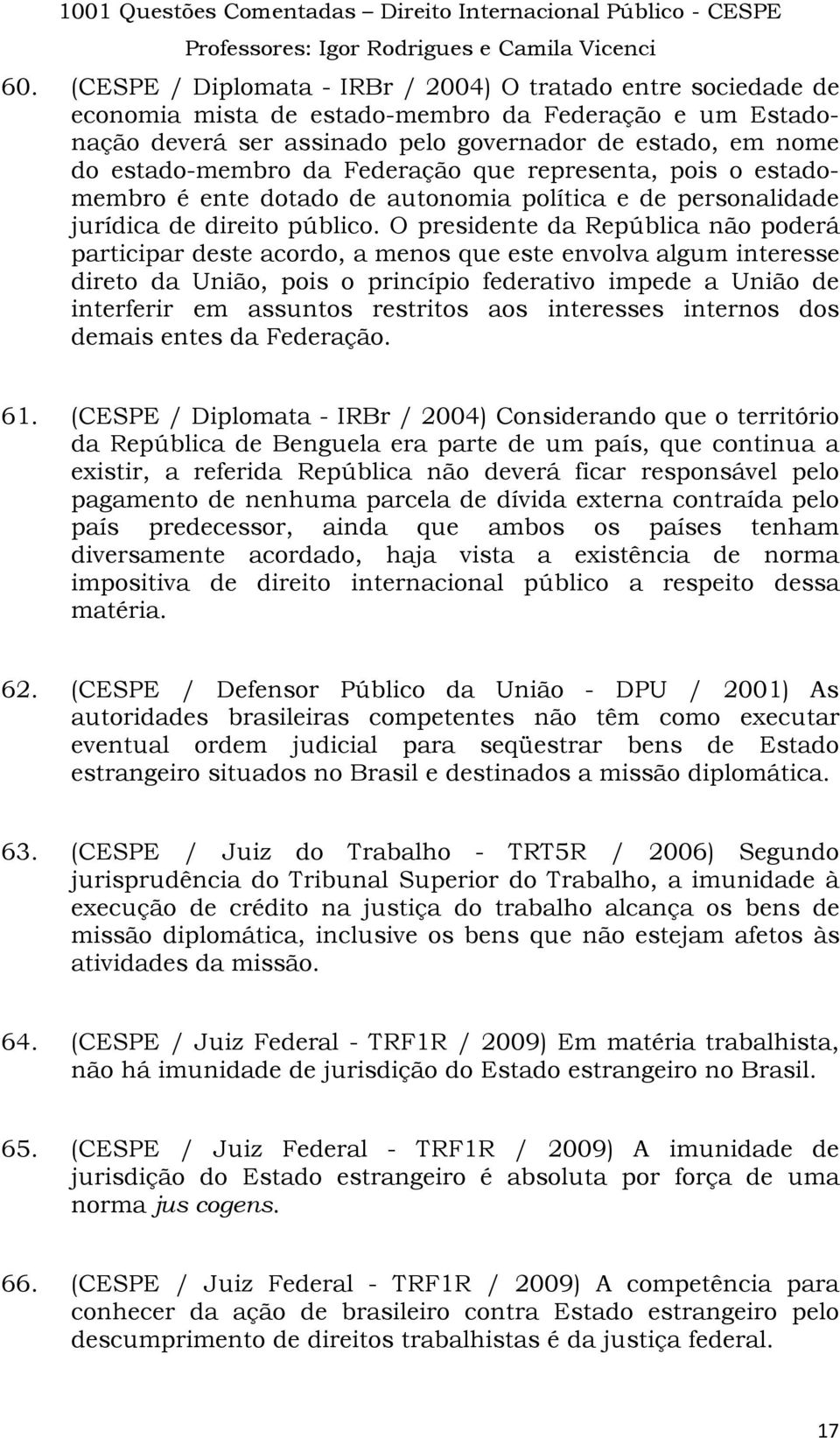 O presidente da República não poderá participar deste acordo, a menos que este envolva algum interesse direto da União, pois o princípio federativo impede a União de interferir em assuntos restritos