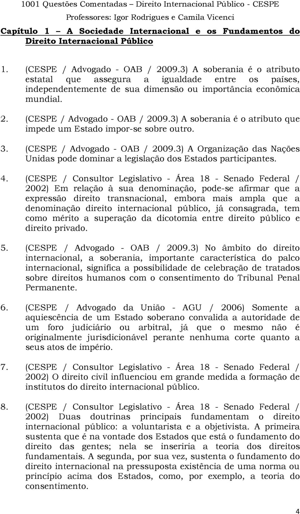 3) A soberania é o atributo que impede um Estado impor-se sobre outro. 3. (CESPE / Advogado - OAB / 2009.3) A Organização das Nações Unidas pode dominar a legislação dos Estados participantes. 4.