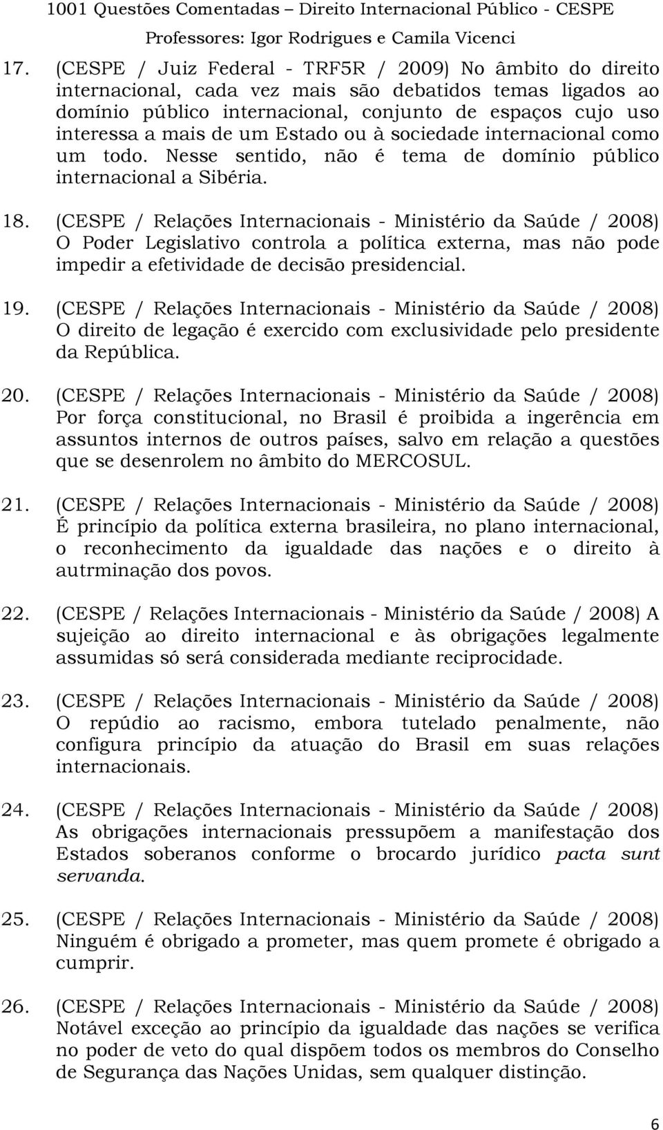 (CESPE / Relações Internacionais - Ministério da Saúde / 2008) O Poder Legislativo controla a política externa, mas não pode impedir a efetividade de decisão presidencial. 19.