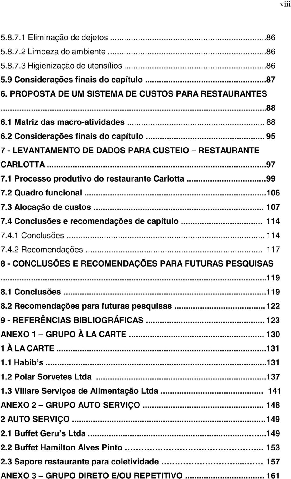 ..97 7.1 Processo produtivo do restaurante Carlotta... 99 7.2 Quadro funcional...106 7.3 Alocação de custos... 107 7.4 Conclusões e recomendações de capítulo... 114 7.4.1 Conclusões... 114 7.4.2 Recomendações.
