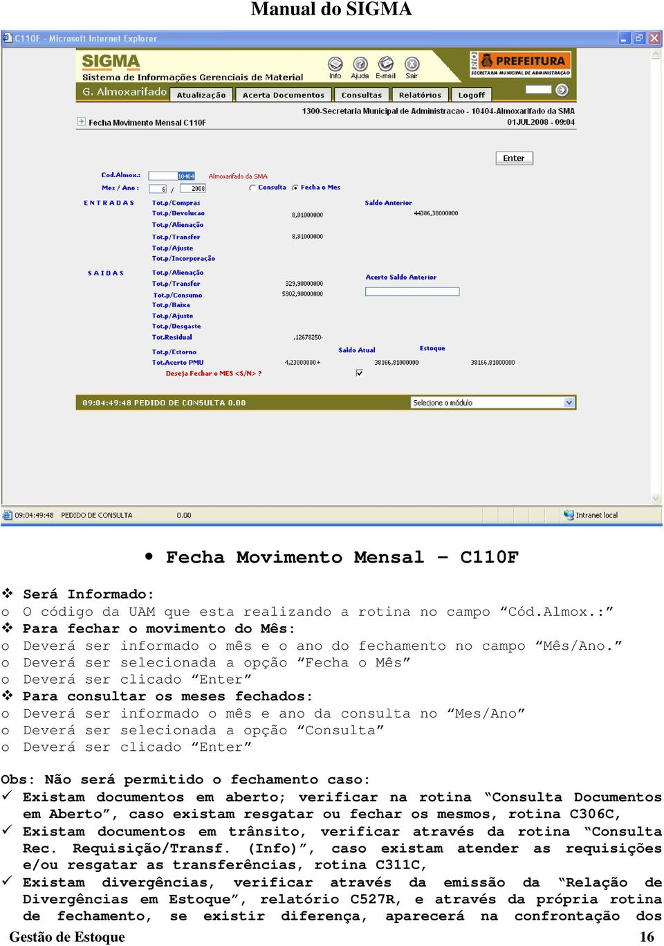 o Deverá ser selecionada a opção Fecha o Mês o Deverá ser clicado Enter Para consultar os meses fechados: o Deverá ser informado o mês e ano da consulta no Mes/Ano o Deverá ser selecionada a opção