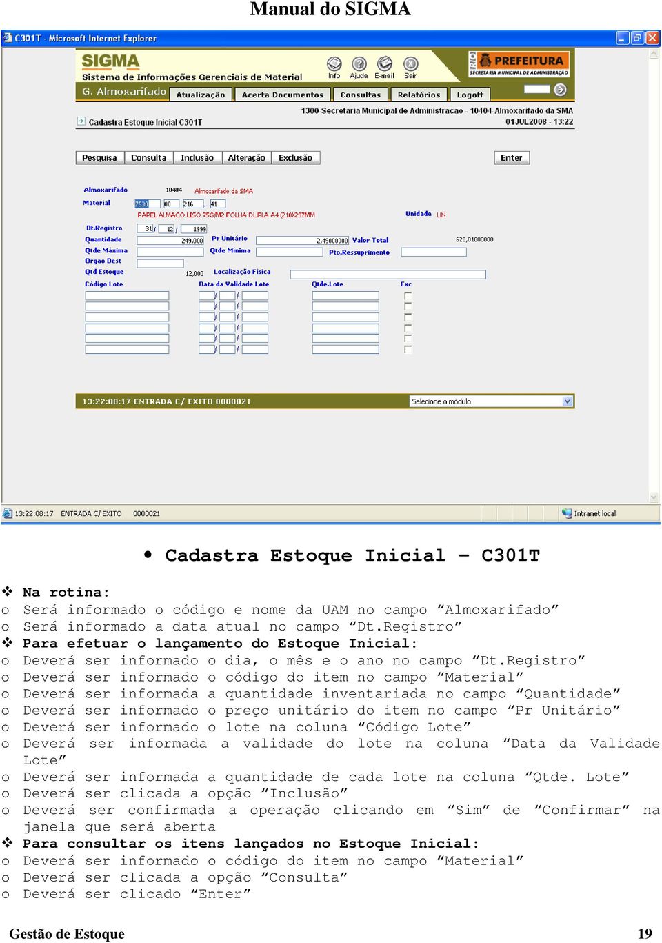 Registro o Deverá ser informado o código do item no campo Material o Deverá ser informada a quantidade inventariada no campo Quantidade o Deverá ser informado o preço unitário do item no campo Pr