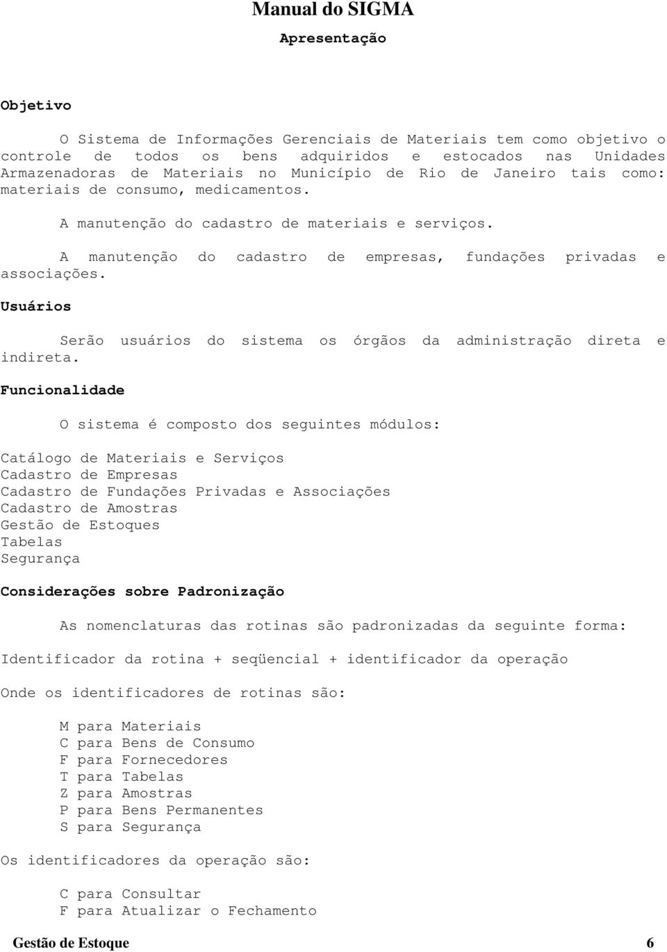 Usuários Serão usuários do sistema os órgãos da administração direta e indireta.