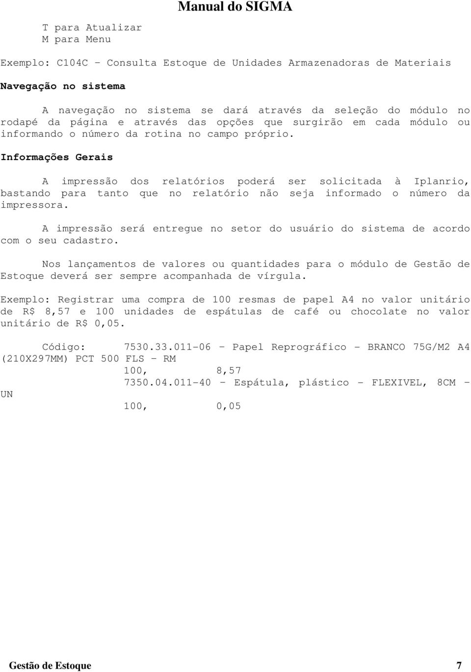 Informações Gerais A impressão dos relatórios poderá ser solicitada à Iplanrio, bastando para tanto que no relatório não seja informado o número da impressora.