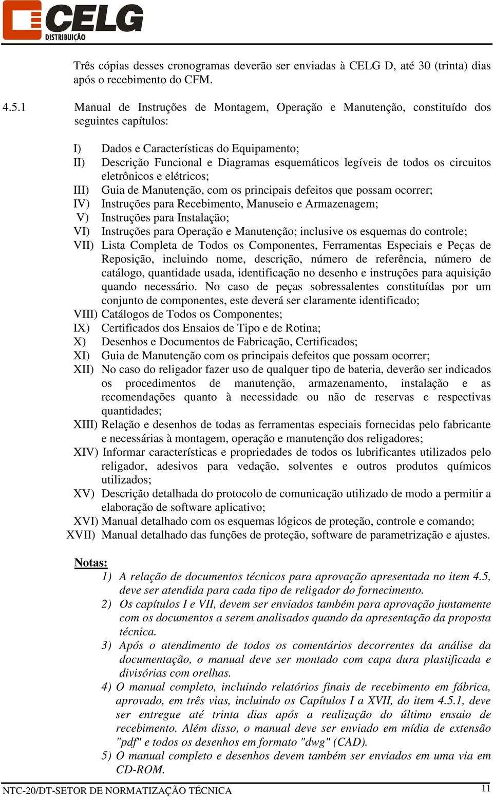 todos os circuitos eletrônicos e elétricos; III) Guia de Manutenção, com os principais defeitos que possam ocorrer; IV) Instruções para Recebimento, Manuseio e Armazenagem; V) Instruções para