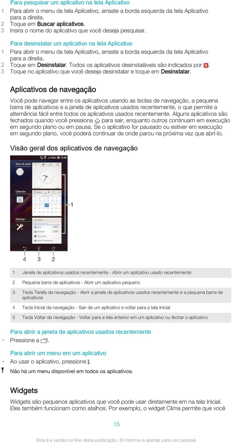 Para desinstalar um aplicativo na tela Aplicativo 1 Para abrir o menu da tela Aplicativo, arraste a borda esquerda da tela Aplicativo para a direita. 2 Toque em Desinstalar.