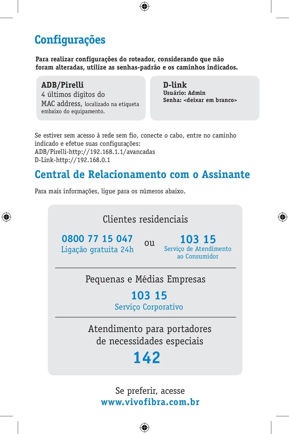 D-link Usuário: Admin Senha: <deixar em branco> Se estiver sem acesso à rede sem fio, conecte o cabo, entre no caminho indicado e efetue suas configurações: ADB/Pirelli-http://19