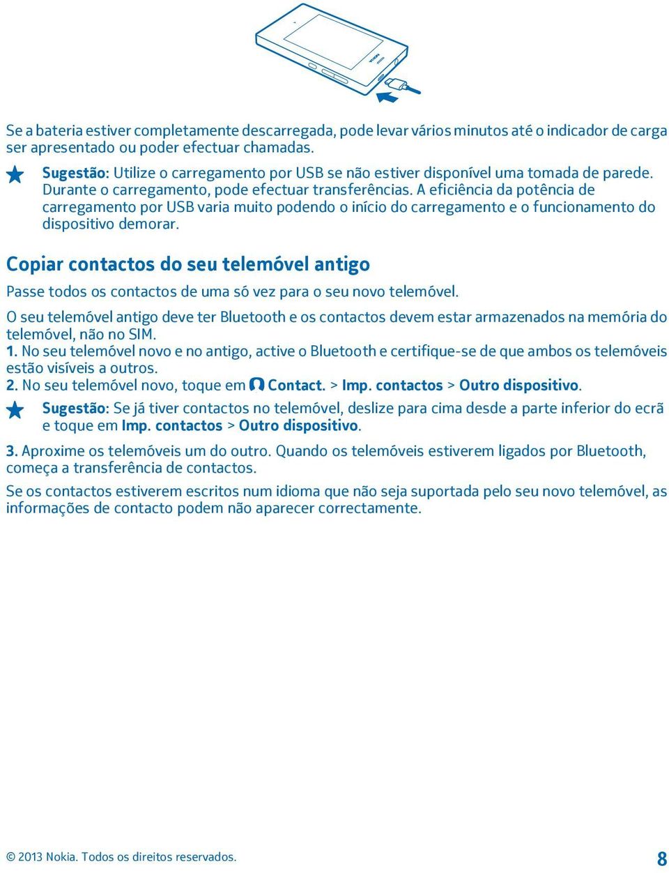 A eficiência da potência de carregamento por USB varia muito podendo o início do carregamento e o funcionamento do dispositivo demorar.