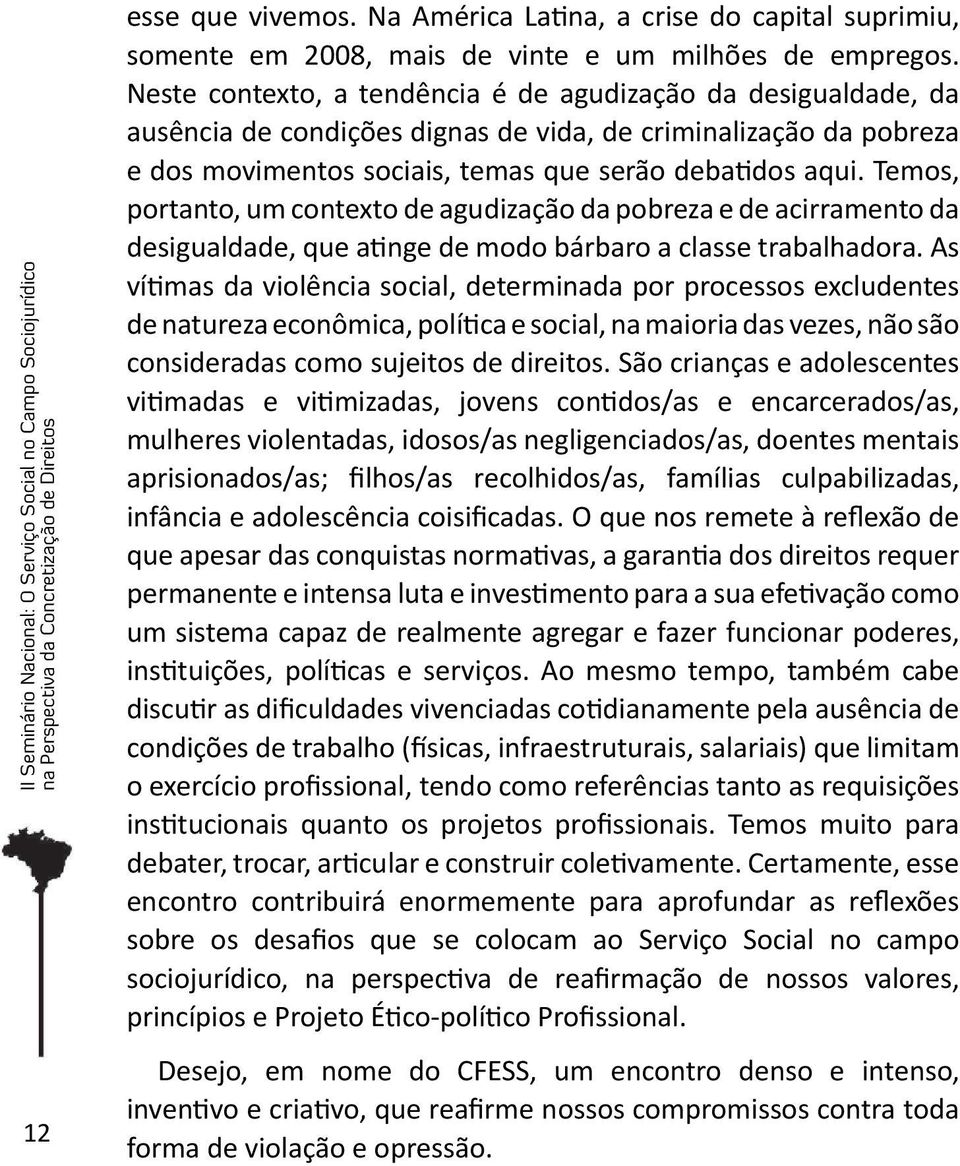 Temos, portanto, um contexto de agudização da pobreza e de acirramento da desigualdade, que atinge de modo bárbaro a classe trabalhadora.